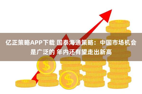 亿正策略APP下载 国泰海通策略：中国市场机会是广泛的 年内还有望走出新高