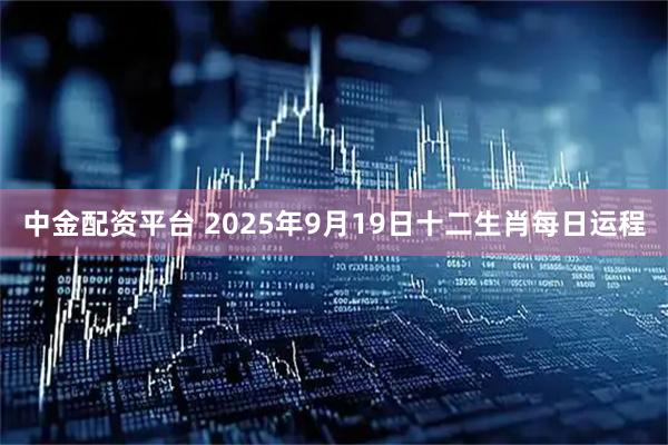 中金配资平台 2025年9月19日十二生肖每日运程