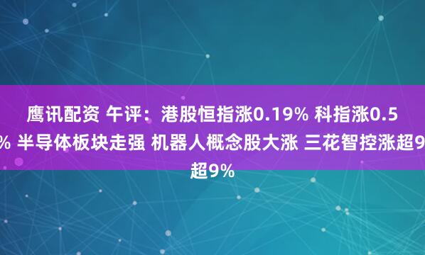 鹰讯配资 午评：港股恒指涨0.19% 科指涨0.58% 半导体板块走强 机器人概念股大涨 三花智控涨超9%
