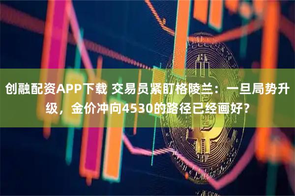 创融配资APP下载 交易员紧盯格陵兰：一旦局势升级，金价冲向4530的路径已经画好？