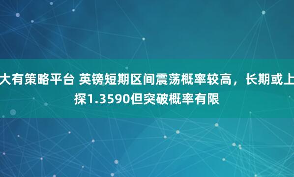 大有策略平台 英镑短期区间震荡概率较高，长期或上探1.3590但突破概率有限