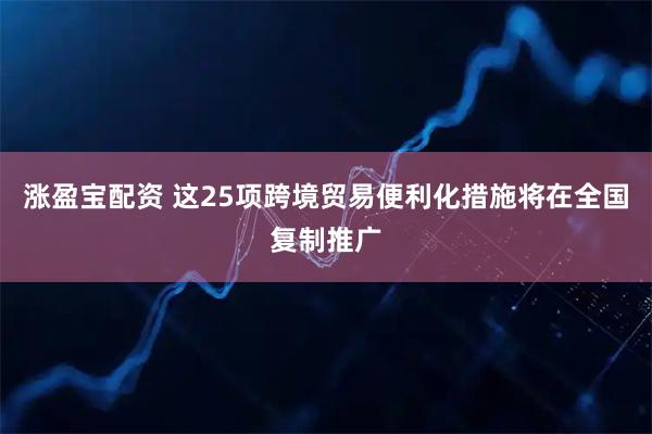 涨盈宝配资 这25项跨境贸易便利化措施将在全国复制推广