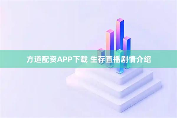 方道配资APP下载 生存直播剧情介绍