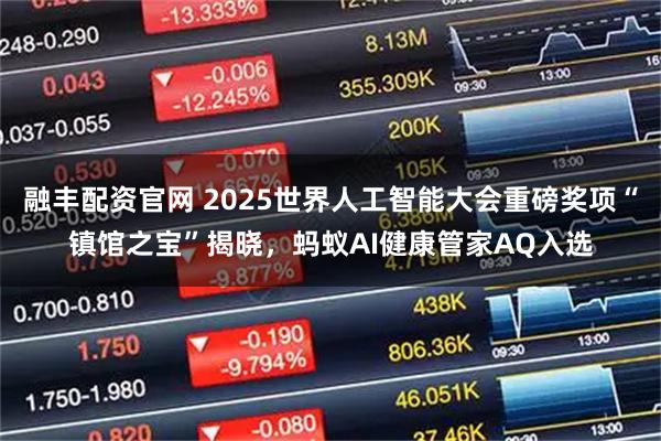 融丰配资官网 2025世界人工智能大会重磅奖项“镇馆之宝”揭晓，蚂蚁AI健康管家AQ入选