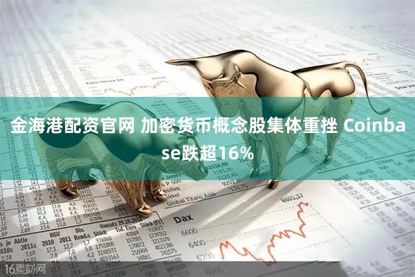 金海港配资官网 加密货币概念股集体重挫 Coinbase跌超16%