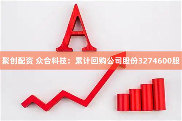 聚创配资 众合科技：累计回购公司股份3274600股
