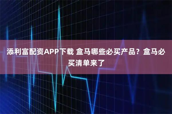 添利富配资APP下载 盒马哪些必买产品？盒马必买清单来了