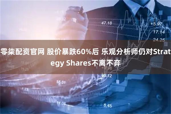 零柒配资官网 股价暴跌60%后 乐观分析师仍对Strategy Shares不离不弃